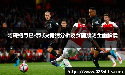 阿森纳与巴特对决竞猜分析及赛前预测全面解读