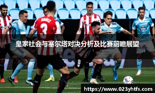 皇家社会与塞尔塔对决分析及比赛前瞻展望